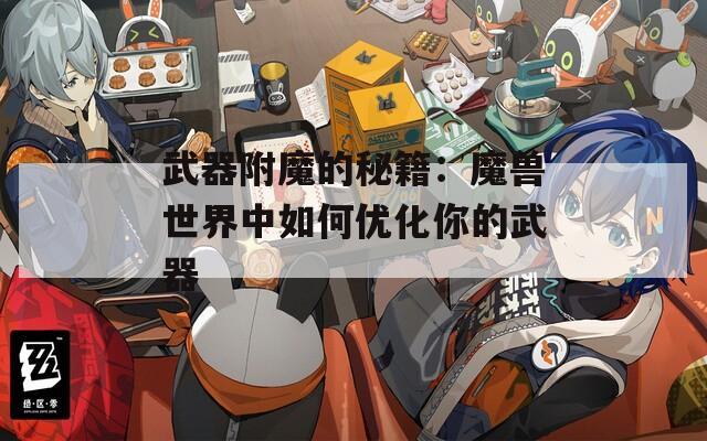 武器附魔的秘籍：魔兽世界中如何优化你的武器