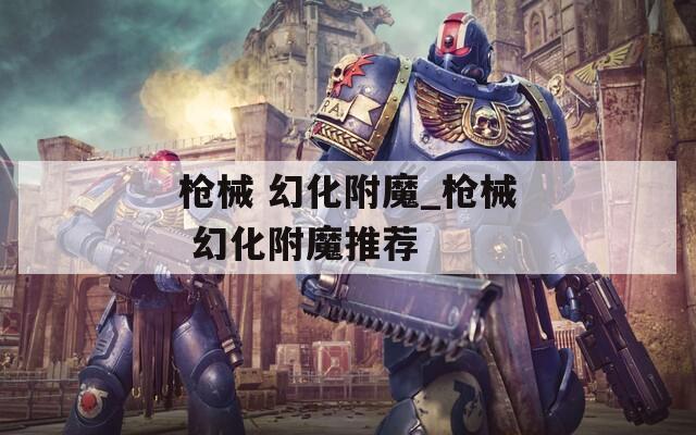 枪械 幻化附魔_枪械 幻化附魔推荐