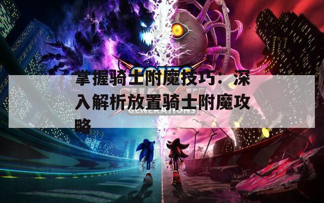 掌握骑士附魔技巧：深入解析放置骑士附魔攻略  第1张