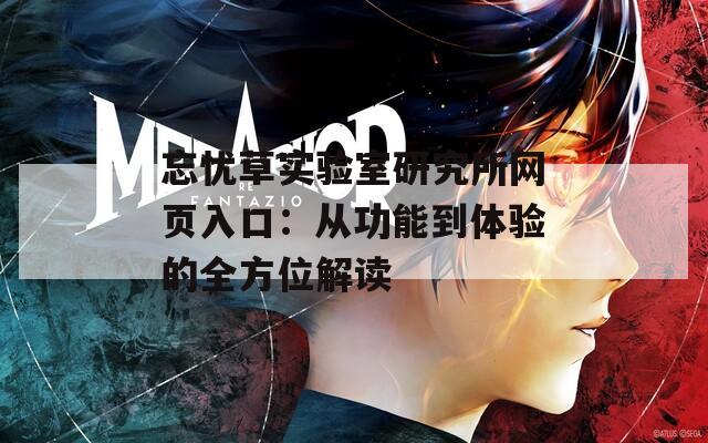 忘忧草实验室研究所网页入口：从功能到体验的全方位解读