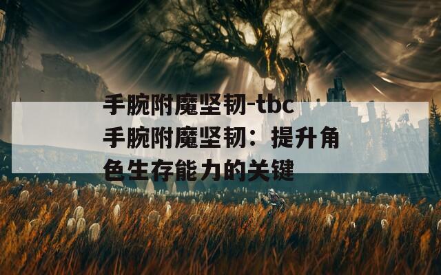 手腕附魔坚韧-tbc手腕附魔坚韧：提升角色生存能力的关键