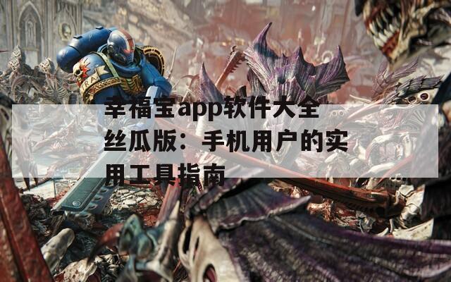 幸福宝app软件大全丝瓜版：手机用户的实用工具指南