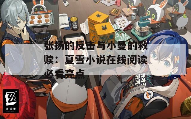 张扬的反击与小曼的救赎：夏雪小说在线阅读必看亮点