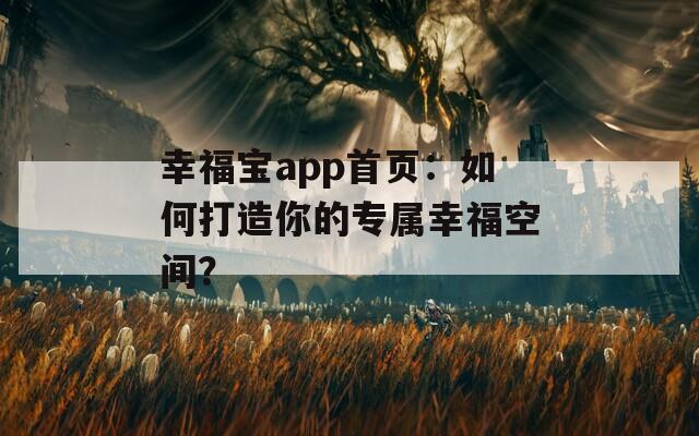 幸福宝app首页：如何打造你的专属幸福空间？