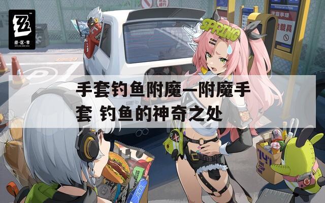 手套钓鱼附魔—附魔手套 钓鱼的神奇之处  第1张
