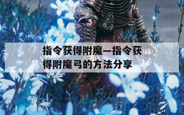 指令获得附魔—指令获得附魔弓的方法分享