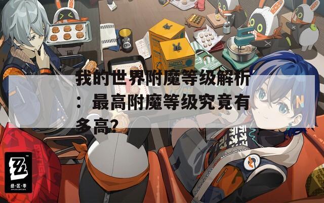 我的世界附魔等级解析：最高附魔等级究竟有多高？