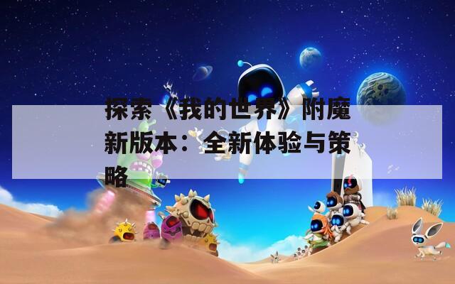 探索《我的世界》附魔新版本：全新体验与策略
