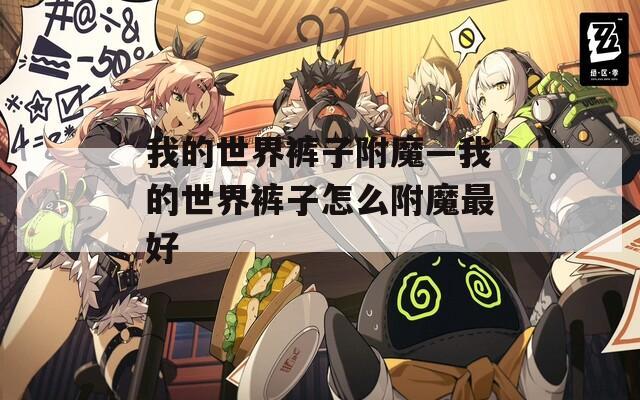 我的世界裤子附魔—我的世界裤子怎么附魔最好