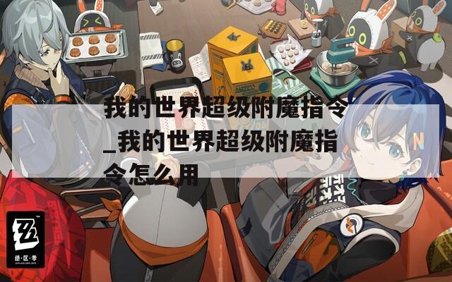 我的世界超级附魔指令_我的世界超级附魔指令怎么用