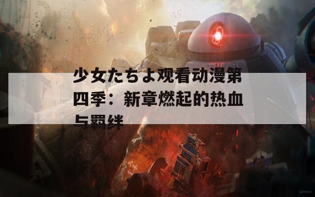 少女たちよ观看动漫第四季：新章燃起的热血与羁绊  第1张
