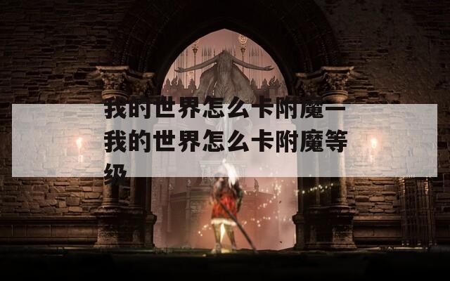 我的世界怎么卡附魔—我的世界怎么卡附魔等级