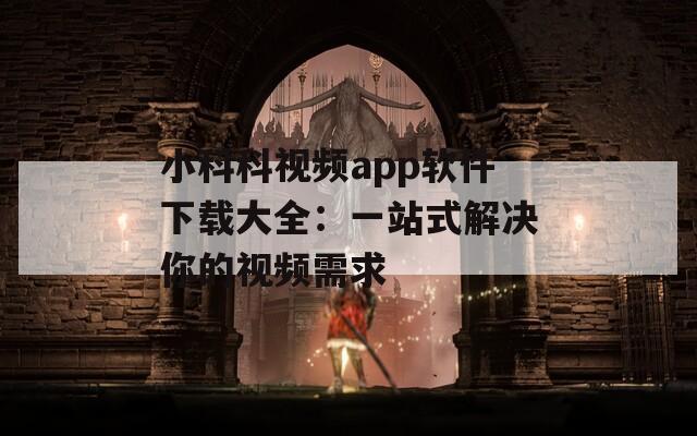 小科科视频app软件下载大全：一站式解决你的视频需求