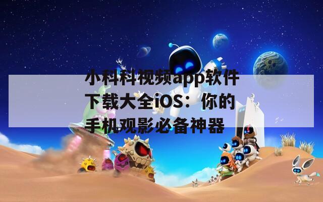 小科科视频app软件下载大全iOS：你的手机观影必备神器  第1张