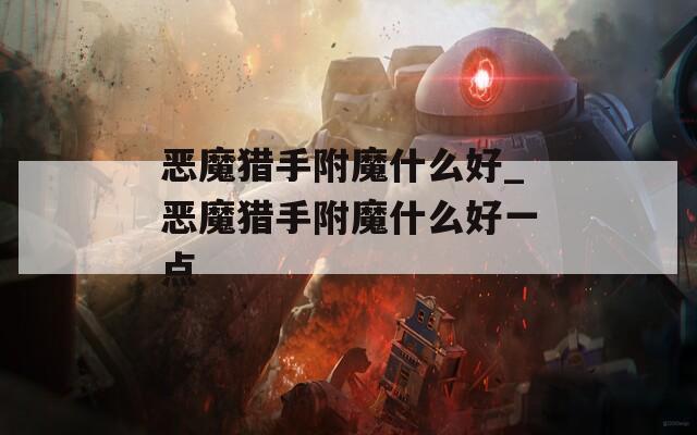 恶魔猎手附魔什么好_恶魔猎手附魔什么好一点