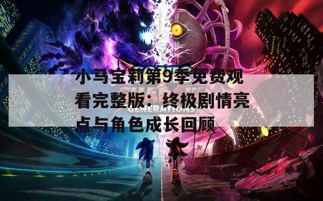 小马宝莉第9季免费观看完整版：终极剧情亮点与角色成长回顾