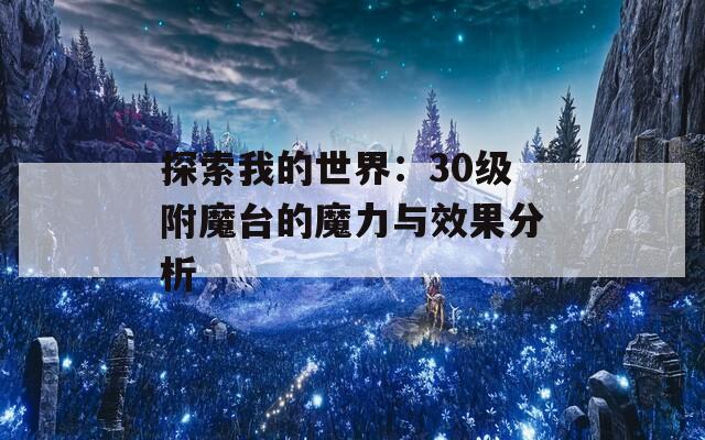 探索我的世界：30级附魔台的魔力与效果分析