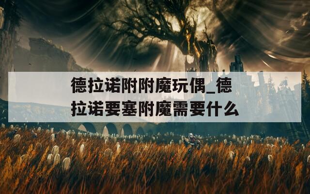 德拉诺附附魔玩偶_德拉诺要塞附魔需要什么