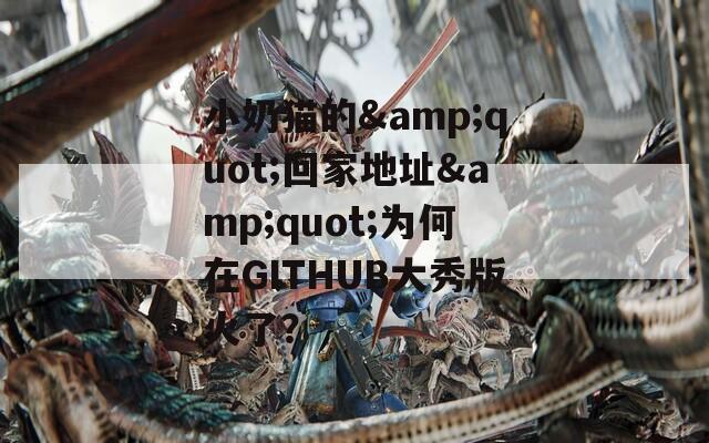 小奶猫的&amp;quot;回家地址&amp;quot;为何在GITHUB大秀版火了？