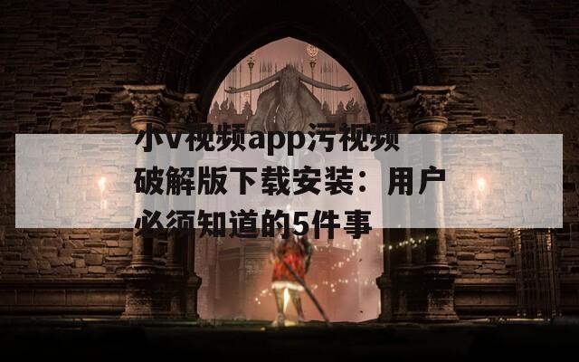 小v视频app污视频破解版下载安装：用户必须知道的5件事  第1张