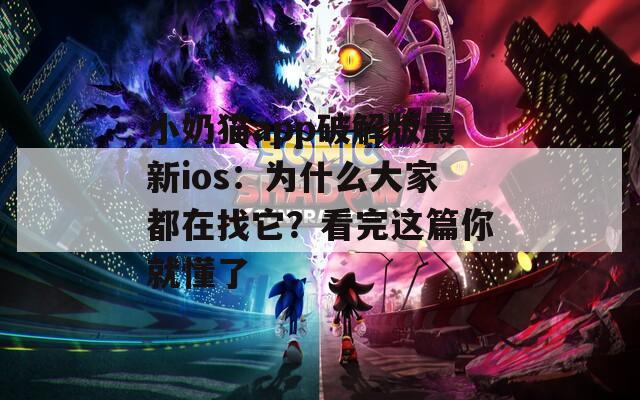 小奶猫app破解版最新ios：为什么大家都在找它？看完这篇你就懂了