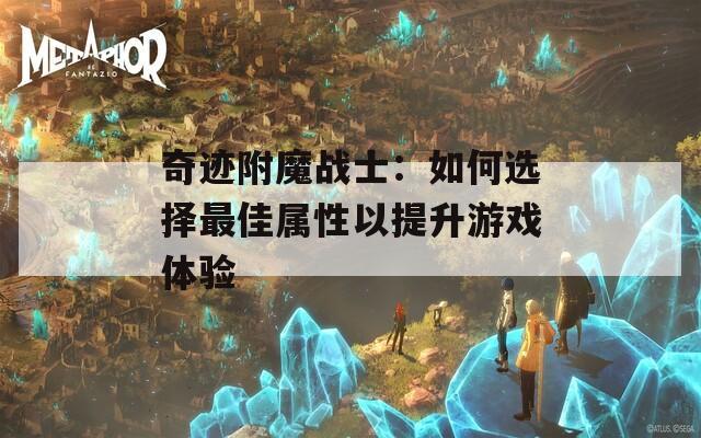 奇迹附魔战士：如何选择最佳属性以提升游戏体验