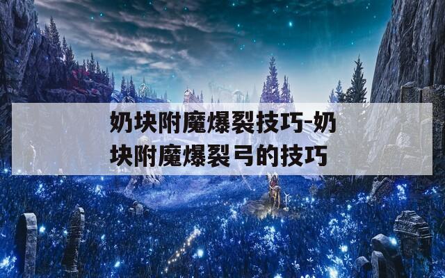 奶块附魔爆裂技巧-奶块附魔爆裂弓的技巧