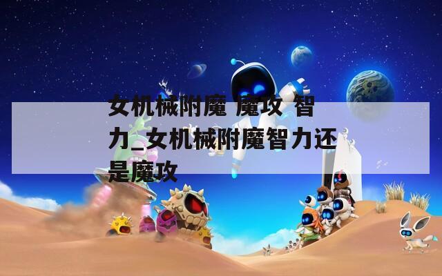 女机械附魔 魔攻 智力_女机械附魔智力还是魔攻