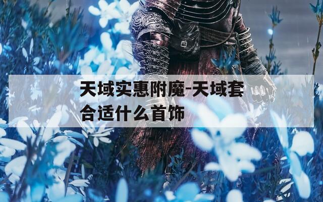 天域实惠附魔-天域套合适什么首饰
