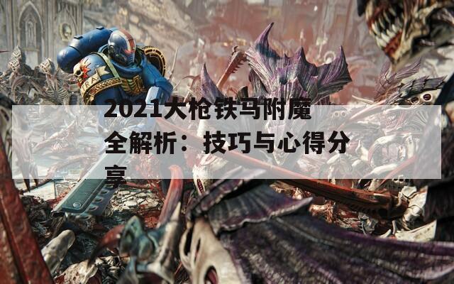 2021大枪铁马附魔全解析：技巧与心得分享