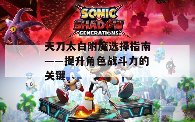 天刀太白附魔选择指南——提升角色战斗力的关键