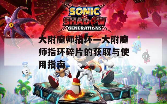 大附魔师指环—大附魔师指环碎片的获取与使用指南