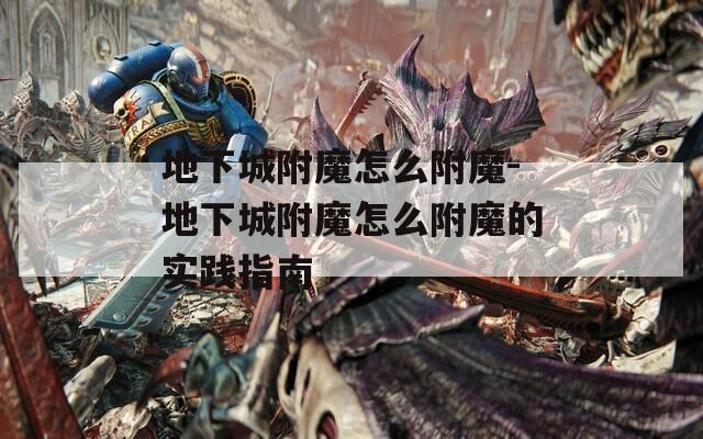 地下城附魔怎么附魔-地下城附魔怎么附魔的实践指南