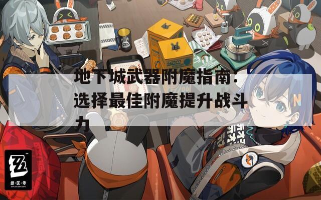 地下城武器附魔指南：选择最佳附魔提升战斗力