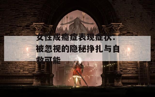 女性成瘾症表现症状：被忽视的隐秘挣扎与自救可能  第1张