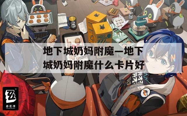 地下城奶妈附魔—地下城奶妈附魔什么卡片好