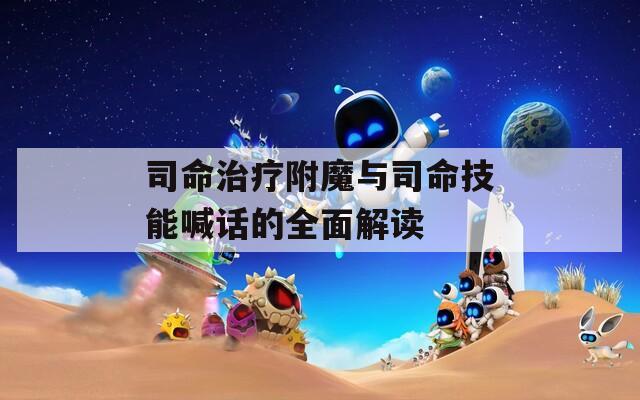 司命治疗附魔与司命技能喊话的全面解读