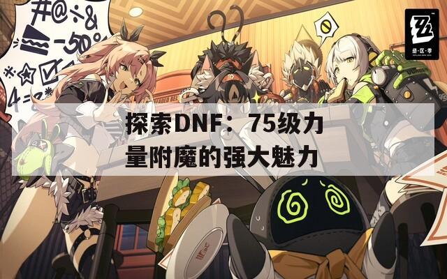 探索DNF：75级力量附魔的强大魅力  第1张