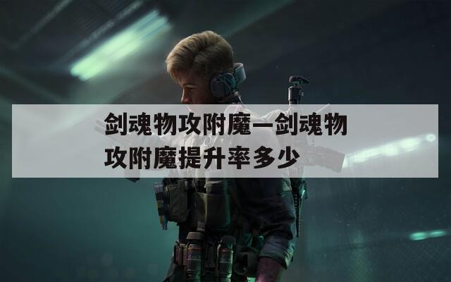剑魂物攻附魔—剑魂物攻附魔提升率多少