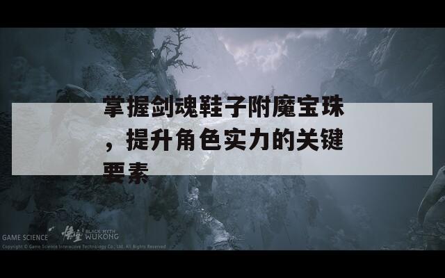 掌握剑魂鞋子附魔宝珠，提升角色实力的关键要素