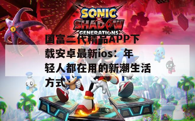 国富二代精品APP下载安卓最新ios：年轻人都在用的新潮生活方式  第1张