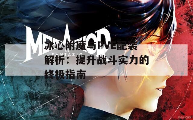 冰心附魔与PVE配装解析：提升战斗实力的终极指南