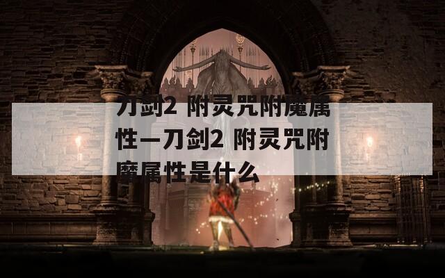 刀剑2 附灵咒附魔属性—刀剑2 附灵咒附魔属性是什么