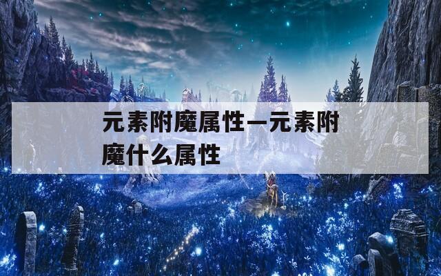 元素附魔属性—元素附魔什么属性  第1张