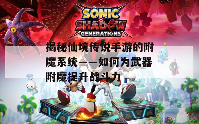 揭秘仙境传说手游的附魔系统——如何为武器附魔提升战斗力