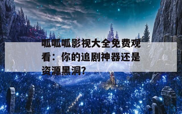 呱呱呱影视大全免费观看：你的追剧神器还是资源黑洞？  第1张