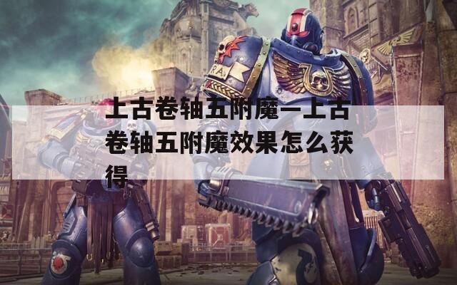 上古卷轴五附魔—上古卷轴五附魔效果怎么获得  第1张
