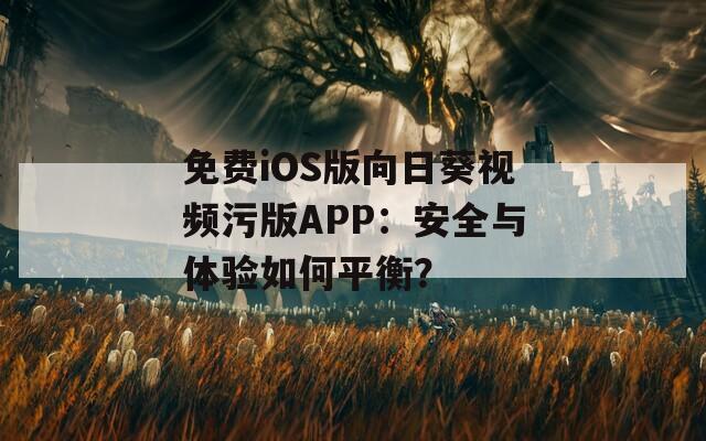 免费iOS版向日葵视频污版APP：安全与体验如何平衡？  第1张