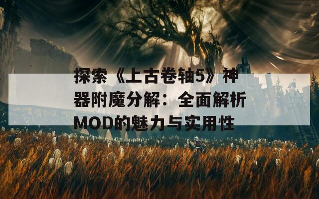 探索《上古卷轴5》神器附魔分解：全面解析MOD的魅力与实用性  第1张