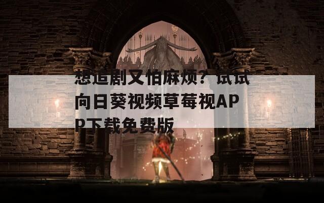 想追剧又怕麻烦？试试向日葵视频草莓视APP下载免费版